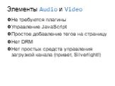 Элементы Audio и Video. Не требуются плагины Управление JavaScript Простое добавление тегов на страницу Нет DRM Нет простых средств управления загрузкой канала (привет, Silverlight!)