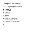 Говорят «HTML5» — подразумевают…. HTML5 CSS3 SVG ECMAScript5 JavaScript APIs …