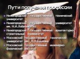 Пути получения профессии. Нижегородский государственный технический университет Нижегородский государственный университет им. Н.И.Лобачевского Нижегородский государственный архитектурно-строительный университет Московский государственный технический университет им. Н.Э.Баумана Московский государстве