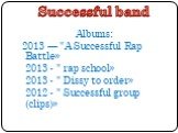 Successful band. Albums: 2013 — "A Successful Rap Battle» 2013 - " rap school» 2013 - " Dissy to order» 2012 - " Successful group (clips)»