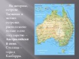 На материке, острове Тасмания и мелких островах расположено только одно государство – Австралийский союз. Столица – город Канберра.