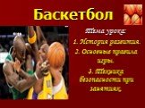 Баскетбол. Тема урока: 1. История развития. 2. Основные правила игры. 3. Техника безопасности при занятиях.