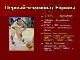 Первый чемпионат Европы. 1935 --- Женева. Победили баскетболисты Латвии. В 1937 и 1939 чемпионами становились баскетболисты Литвы. Больше всех почетным званием владели спортсмены СССР— 14 раз (1947, 1951-53,1957-71, 1979-81 и 1985). Сборная Югославии — семикратный чемпион Европы (1973-77, 1989-91 и 