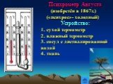 Психрометр Августа (изобретён в 1867г.) («психрос»- холодный) Устройство: 1. сухой термометр 2. влажный термометр 3. сосуд с дистиллированной водой 4. ткань