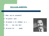 1. What was his nationality? 2. His parents were …. . 3. He worked in his childhood as a ……… . 4. His……….. was very hard. 5. He wrote for……….. people. WILLIAM SAROYAN.