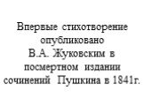 Впервые стихотворение опубликовано В.А. Жуковским в посмертном издании сочинений Пушкина в 1841г.