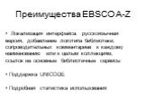Преимущества EBSCO A-Z. Локализация интерфейса: русскоязычная версия, добавление логотипа библиотеки, сопроводительных комментариев к каждому наименованию или к целым коллекциям, ссылок на основные библиотечные сервисы Поддержка UNICODE Подробная статистика использования