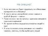 Не смешно! Если человек не будет трудиться, он обязательно превратится в обезьяну! В тексте автор употребляет слово «мама» в грубой форме – «мать». Разве можно так поступать с одноклассниками и одношкольниками! Во время войны ощущалась нехватка людей в еде! Я хочу пожелать всем ученикам: не ставайте