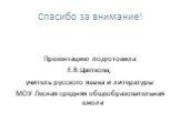 Спасибо за внимание! Презентацию подготовила Е.В.Цветкова, учитель русского языка и литературы МОУ Лесная средняя общеобразовательная школа