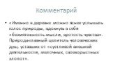 Комментарий. «Именно в деревне можно яснее услышать голос природы, вдохнуть в себя «безмятежность мысли, кротость чувства». Природа-главный целитель человеческих душ, уставших от «суетливой внешней деятельности, мелочных, своекорыстных хлопот».