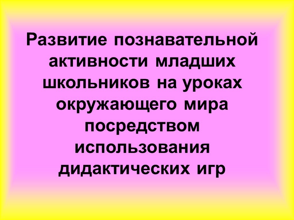 Познавательная деятельность младших школьников. Познавательная активность младших школьников. Учебно познавательная деятельность на уроках окружающего мира. Использование дидактических игр на уроках окружающего мира. Стишок про познавательную активность.