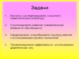 Задачи. Изучить и систематизировать психолого-педагогическую литературу. Спрогнозировать развитие познавательной активности обучающихся. Смоделировать и апробировать структуру занятий с использованием игровых технологий. 4. Проанализировать эффективность использования дидактических игр.