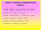 Цели и задачи современной школы. обучение учащихся чтению, счёту, письму и речи в рамках школьных программ и совершенствование этих умений; развитие умения общаться и сотрудничать; развитие и совершенствование интеллектуальных умений; развитие эмоциональной и волевой сферы; развитие мотивационно-пот