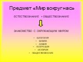 Предмет «Мир вокруг нас». ЕСТЕСТВОЗНАНИЕ + ОБЩЕСТВОЗНАНИЕ ЗНАКОМСТВО С ОКРУЖАЮЩИМ МИРОМ БИОЛОГИЯ ФИЗИКА ХИМИЯ ГЕОГРАФИЯ ИСТОРИЯ ОБЩЕСТВОЗНАНИЕ