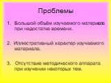 Проблемы. Большой объём изучаемого материала при недостатке времени. 2. Иллюстративный характер изучаемого материала. 3. Отсутствие методического аппарата при изучении некоторых тем.