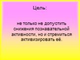 Цель: не только не допустить снижения познавательной активности, но и стремиться активизировать её.