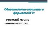 Обязательные экзамены в формате ЕГЭ: -русский язык; -математика.