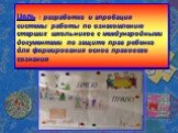 Цель : разработка и апробация системы работы по ознакомлению старших школьников с международными документами по защите прав ребенка для формирования основ правового сознания