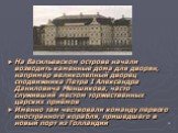 На Васильевском острове начали возводить каменные дома для дворян, например великолепный дворец сподвижника Петра I Александра Даниловича Меншикова, часто служивший местом торжественных царских приёмов Именно там чествовали команду первого иностранного корабля, пришедшего в новый порт из Голландии