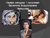 Первая женщина – космонавт Валентина Владимировна Терешкова