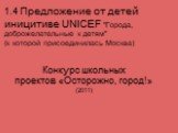 1.4 Предложение от детей иницитиве UNICEF "Города, доброжелательные к детям" (к которой присоединилась Москва). Конкурс школьных проектов «Осторожно, город!» (2011)