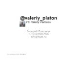 @valeriy_platon FB: Valeriy Platonov Валерий Платонов +7(910)4687936 info@hust.ru