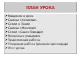 ПЛАН УРОКА. Введение в урок. Сценка «Хохлома». Стихи о Гжели Сценка «Жостово» Стихи «Сказ о Городце» Вопросы к учащимся. Практическая работа. Резервная работа (решение кроссворда) Итог урока.