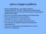 Цель и задачи работы. Цель нашей работы – раскрыть понятие нанотехнологии, изучить химические основы этого направления науки. Для достижения цели необходимо решить ряд задач: Изучить историю возникновения нанотехнологии Дать определение нанотехнологии Определить область нанотехнологии Изучить основн