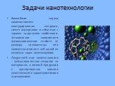 Задачи нанотехнологии. Важнейшая задача нанотехнологии – конструирование, создание, синтез материалов и объектов с заранее заданными свойствами. Установление зависимости физико-химических свойств от размера наночастицы или количества атомов в ней одной из основных задач нанотехнологии. Следующий эта