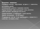 Технология патронажа: Предварительная подготовка встречи с клиентом, постановка целей; Оповещение клиента о времени визита; Представление себя (нагрудный знак, визитка); Обеспечение личной безопасности; Представление и сообщение о цели визита; Время посещения – 20–30 минут; Подведение итогов. Если н