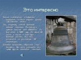 Это интересно. Самым знаменитым и любимым колоколам на Руси издавна давали собственные имена. Так, например, самый большой колокол звонницы Ростовского кремля получил имя «СЫСОЙ». Он был отлит в 1689 году. Он весит 32 тонны и звучит в тоне «до» большой октавы. Его звук разносится на расстояние 20 ки