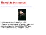 Bcrypt to the rescue! http://www.usenix.org/events/usenix99/provos.html - Используется в OpenBSD c 1999г. - Пароли по умолчанию в OwlLinux и AltLinux, поддерживается в OpenSuSE и ASPLinux - PHP Suhoshin Patch, PostgreSQL etc.