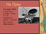 На Луну. В январе 1973г. с советской станции «Луна-21» на поверхность нашего спутника был спущен «Луноход-2».