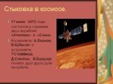 Стыковка в космосе. 17 июля 1975 года состоялась стыковка двух кораблей «Аполлон» и «Союз». Космонавты А.Леонов, В.Кубасов и астронавты Т.Стафферд, Д.Слейтон, В.Браундт пожали друг другу руки на орбите.
