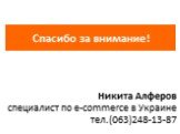 Спасибо за внимание! Никита Алферов специалист по e-commerce в Украине тел.(063)248-13-87