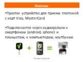 Простое устройство для приема платежей с карт Visa, MasterCard Подключается через аудиоразъем к смартфонам (android, iphone) и планшетам, к компьютерам, ноутбукам. Платежи https://pos.liqpay.com/