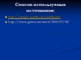 Список используемых источников: http://images.yandex.ru/yandsearch http://www.gazeta.ru/social/2010/07/30/