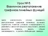 Урок № 6. Взаимное расположение графиков линейных функций. Цели: рассмотреть случаи взаимного расположения графиков линейных функций, отработать понятие углового коэффициента k; развивать самостоятельность мышления, умение выделять главное, видеть общую закономерность и делать обобщающие выводы.