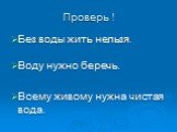 Проверь ! Без воды жить нельзя. Воду нужно беречь. Всему живому нужна чистая вода.