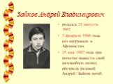Зайков Андрей Владимирович. родился 21 августа 1967 3 февраля 1986 года его направили в Афганистан 25 мая 1987 года при попытке вывести свой автомобиль из-под обстрела рядовой Андрей Зайков погиб.