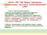 Закон РФ "Об общих принципах организации местного самоуправления в РФ". Статья 2. Местное самоуправление 1. Местное самоуправление в Российской Федерации - признаваемая и гарантируемая Конституцией самостоятельная и под свою ответственность деятельность населения по решению непосредственно