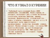 ЧТО Я УЗНАЛ О КУРЕНИИ. Табачный дым содержит более 4000 химических соединений, более сорока, из которых, вызывают рак, а также несколько сотен ядов, включая никотин, цианид, мышьяк, формальдегид, углекислый газ, окись углерода, синильную кислоту и т.д. В сигаретном дыме присутствуют радиоактивные ве