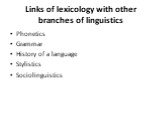 Links of lexicology with other branches of linguistics. Phonetics Grammar History of a language Stylistics Sociolinguistics