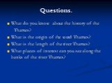 Questions. What do you know about the history of the Thames? What is the origin of the word Thames? What is the length of the river Thames? What places of interest can you see along the banks of the river Thames?