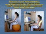 Дома вместо стула можно использовать ортопедический мяч, который вынуждает балансировать и позволяет сохранять правильную осанку. Для снятия напряжения с мышц спины можно использовать валик.