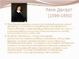 Рене Декарт (1596-1650). Рене Декарт является одним из создателей аналитической геометрии (которую он разрабатывал одновременно с Пьером Ферма), позволявшей алгебраизировать эту науку с помощью метода координат. Предложенная им система координат получила его имя. В работе «Геометрия» (1637), открывш