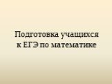 Подготовка учащихся к ЕГЭ по математике