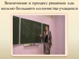 Вовлечение в процесс решения как можно большего количества учащихся