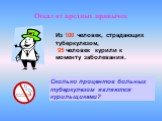 Из 100 человек, страдающих туберкулезом, 95 человек курили к моменту заболевания. Сколько процентов больных туберкулезом являются курильщиками?