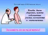 Русский врач Н.М.Амосов писал: Чтобы быть здоровым, нужны собственные усилия, постоянные и значительные. Заменить их нельзя ничем!